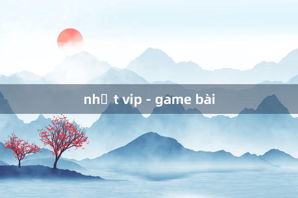 nhất vip - game bài