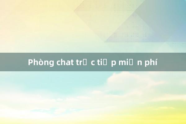 Phòng chat trực tiếp miễn phí