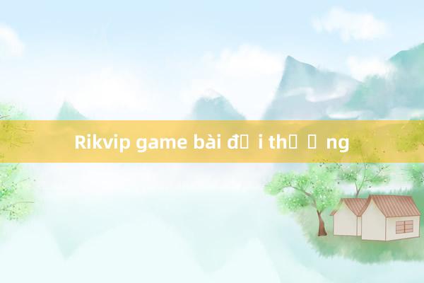 Rikvip game bài đổi thưởng