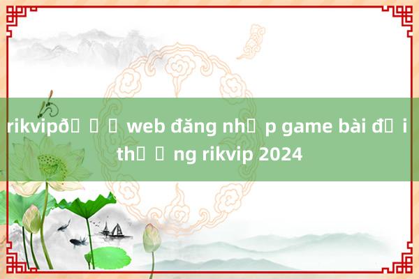 rikvip🎖web đăng nhập game bài đổi thưởng rikvip 2024