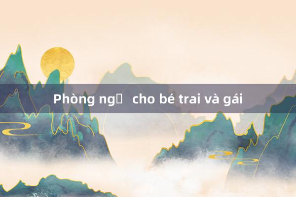 Phòng ngủ cho bé trai và gái