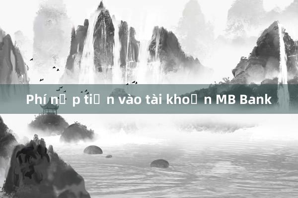 Phí nộp tiền vào tài khoản MB Bank