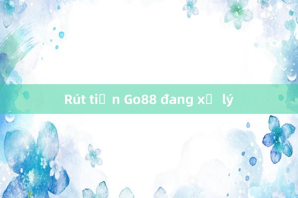 Rút tiền Go88 đang xử lý