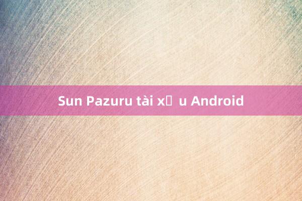 Sun Pazuru tài xỉu Android