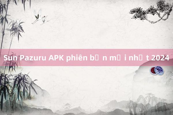 Sun Pazuru APK phiên bản mới nhất 2024