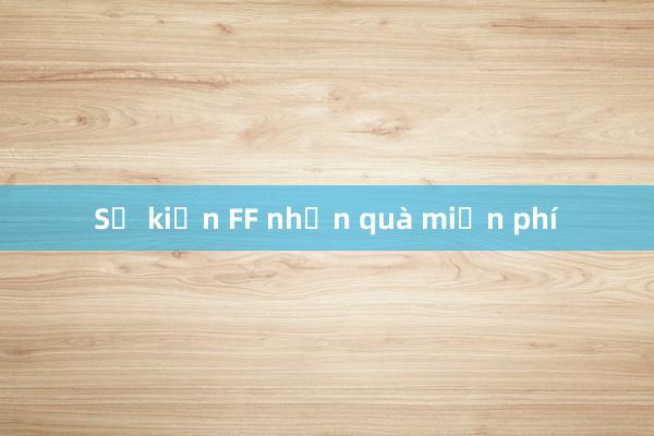 Sự kiện FF nhận quà miễn phí