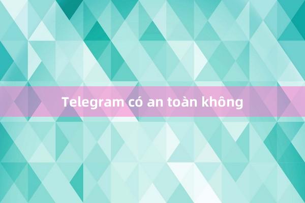 Telegram có an toàn không