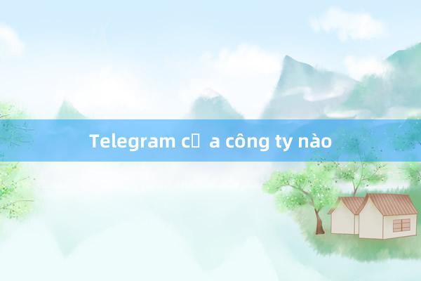 Telegram của công ty nào