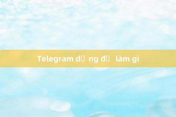 Telegram dụng để làm gì