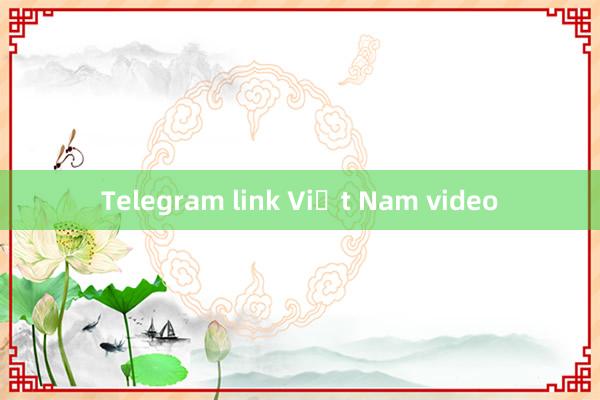 Telegram link Việt Nam video