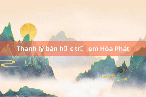 Thanh lý bàn học trẻ em Hòa Phát