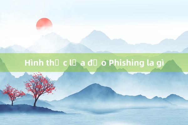 Hình thức lừa đảo Phishing la gì