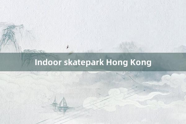 Indoor skatepark Hong Kong