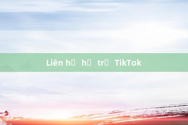 Liên hệ hỗ trợ TikTok