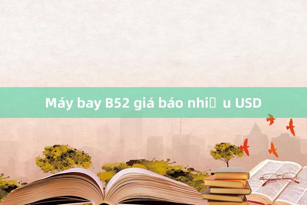 Máy bay B52 giá báo nhiều USD