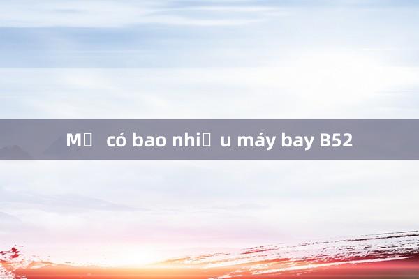 Mỹ có bao nhiều máy bay B52