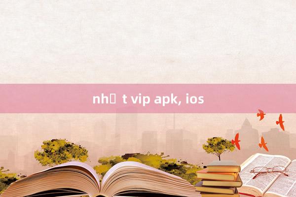 nhất vip apk， ios