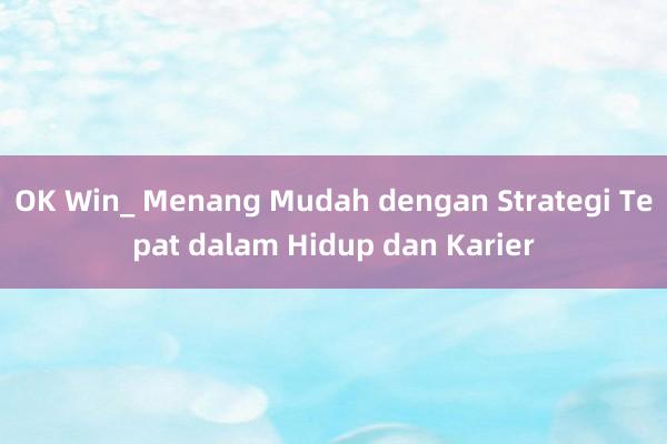 OK Win_ Menang Mudah dengan Strategi Tepat dalam Hidup dan Karier