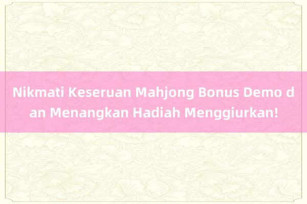 Nikmati Keseruan Mahjong Bonus Demo dan Menangkan Hadiah Menggiurkan!