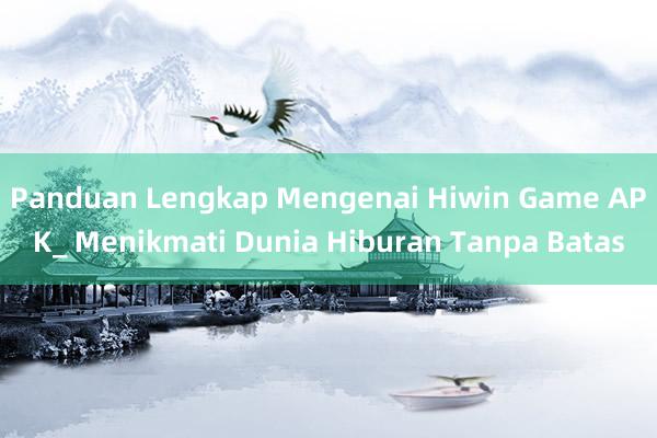 Panduan Lengkap Mengenai Hiwin Game APK_ Menikmati Dunia Hiburan Tanpa Batas