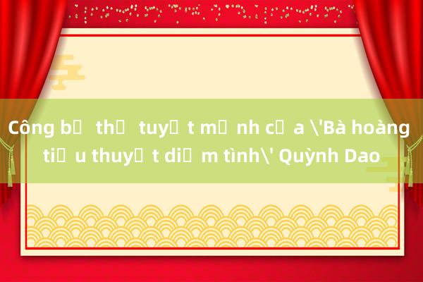 Công bố thư tuyệt mệnh của 'Bà hoàng tiểu thuyết diễm tình' Quỳnh Dao