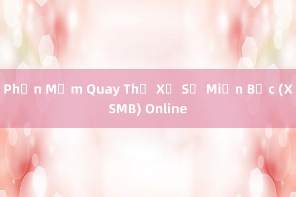 Phần Mềm Quay Thử Xổ Số Miền Bắc (XSMB) Online