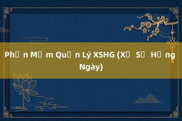 Phần Mềm Quản Lý XSHG (Xổ Số Hằng Ngày)