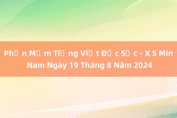 Phần Mềm Tiếng Việt Đặc Sắc - X S Min Nam Ngày 19 Tháng 8 Năm 2024