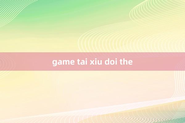 game tai xiu doi the