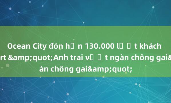 Ocean City đón hơn 130.000 lượt khách đến concert &quot;Anh trai vượt ngàn chông gai&quot;