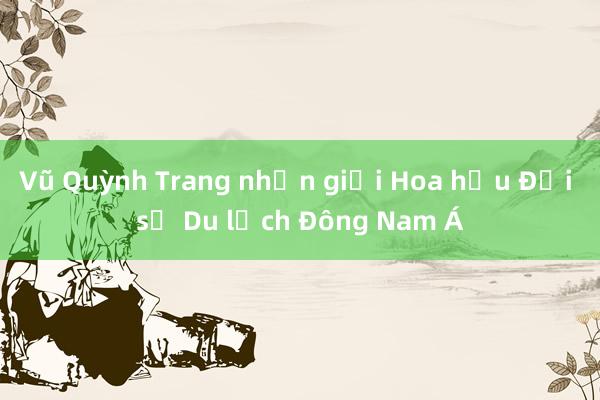 Vũ Quỳnh Trang nhận giải Hoa hậu Đại sứ Du lịch Đông Nam Á