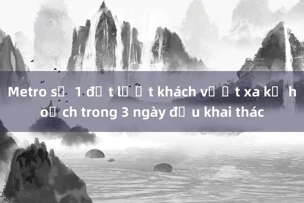 Metro số 1 đạt lượt khách vượt xa kế hoạch trong 3 ngày đầu khai thác