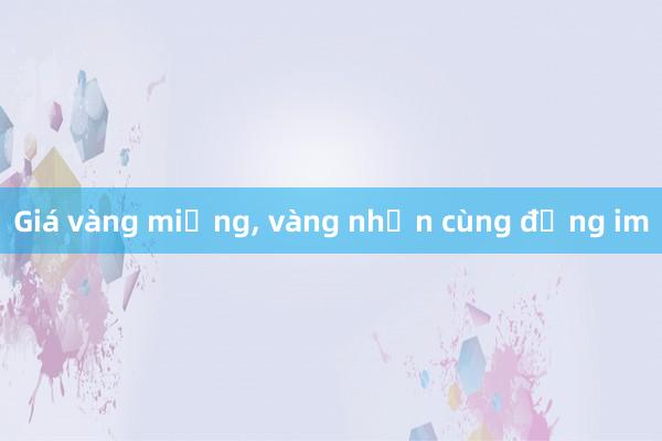 Giá vàng miếng， vàng nhẫn cùng đứng im