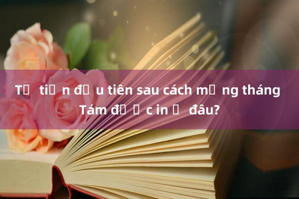 Tờ tiền đầu tiên sau cách mạng tháng Tám được in ở đâu?