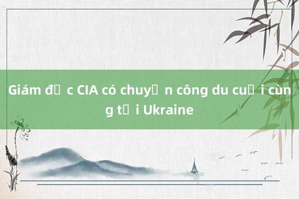 Giám đốc CIA có chuyến công du cuối cùng tới Ukraine