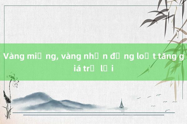 Vàng miếng， vàng nhẫn đồng loạt tăng giá trở lại