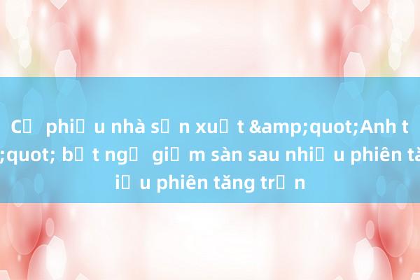 Cổ phiếu nhà sản xuất &quot;Anh trai&quot; bất ngờ giảm sàn sau nhiều phiên tăng trần