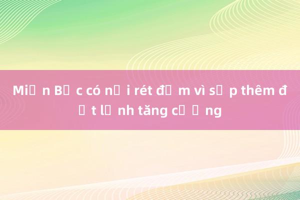 Miền Bắc có nơi rét đậm vì sắp thêm đợt lạnh tăng cường