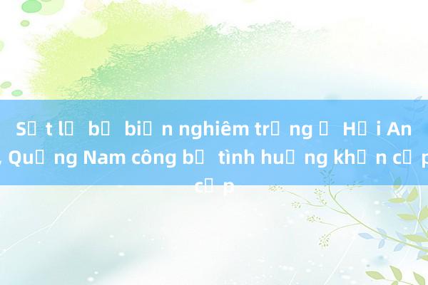 Sạt lở bờ biển nghiêm trọng ở Hội An， Quảng Nam công bố tình huống khẩn cấp