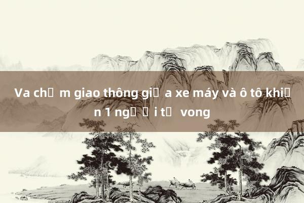 Va chạm giao thông giữa xe máy và ô tô khiến 1 người tử vong