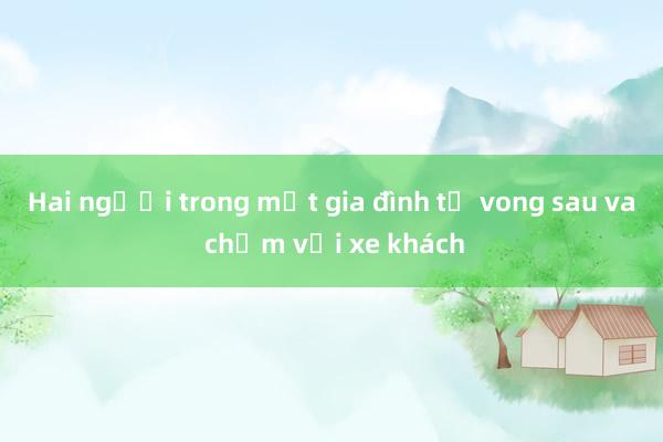 Hai người trong một gia đình tử vong sau va chạm với xe khách